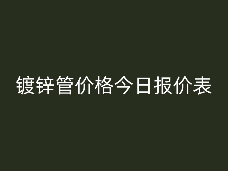 鍍鋅管價格今日報(bào)價表