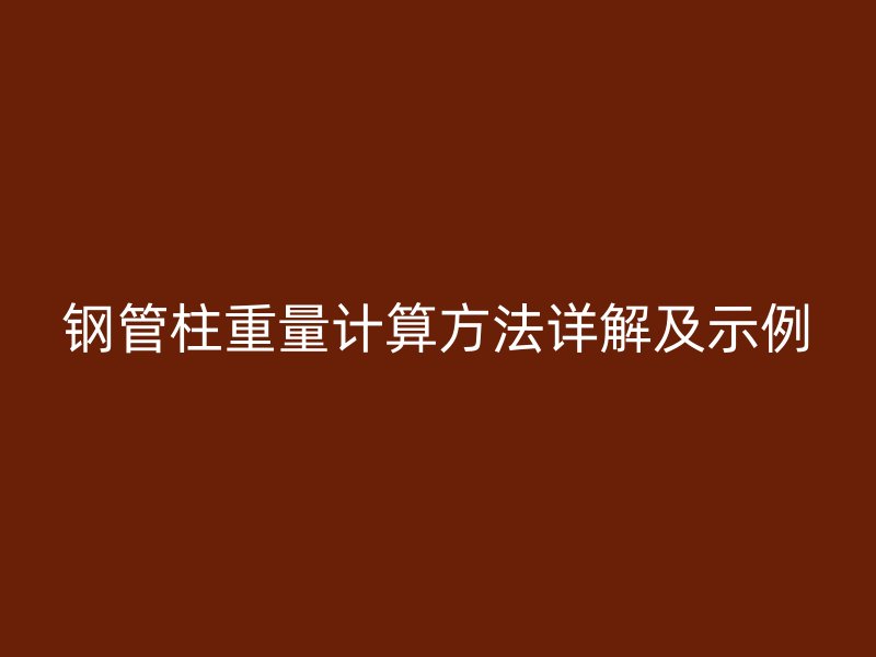 鋼管柱重量計(jì)算方法詳解及示例