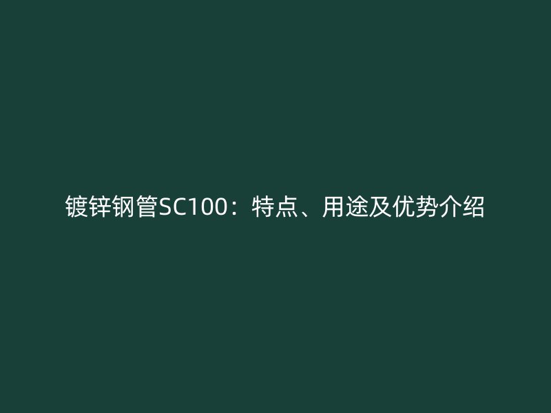鍍鋅鋼管SC100:特點(diǎn)、用途及優(yōu)勢(shì)介紹