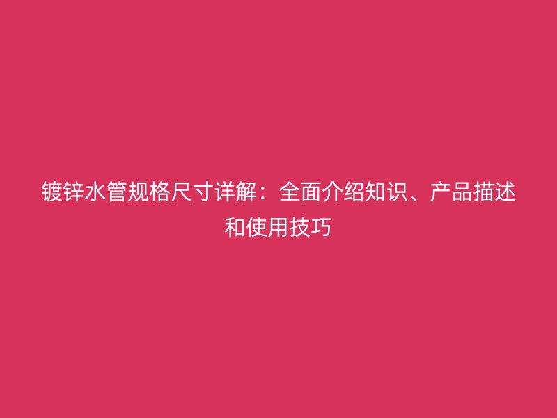 鍍鋅水管規(guī)格尺寸詳解：全面介紹知識、產(chǎn)品描述和使用技巧