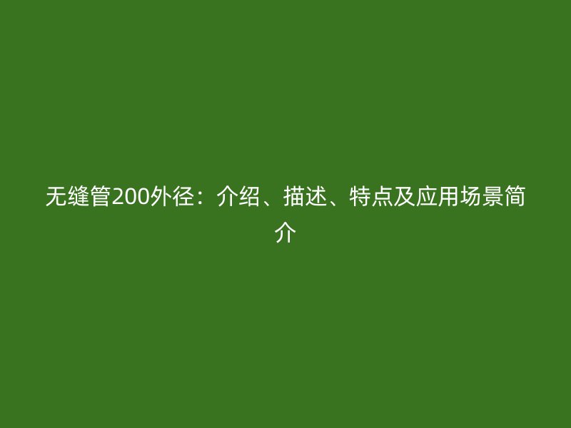 無縫管200外徑：介紹、描述、特點及應(yīng)用場景簡介