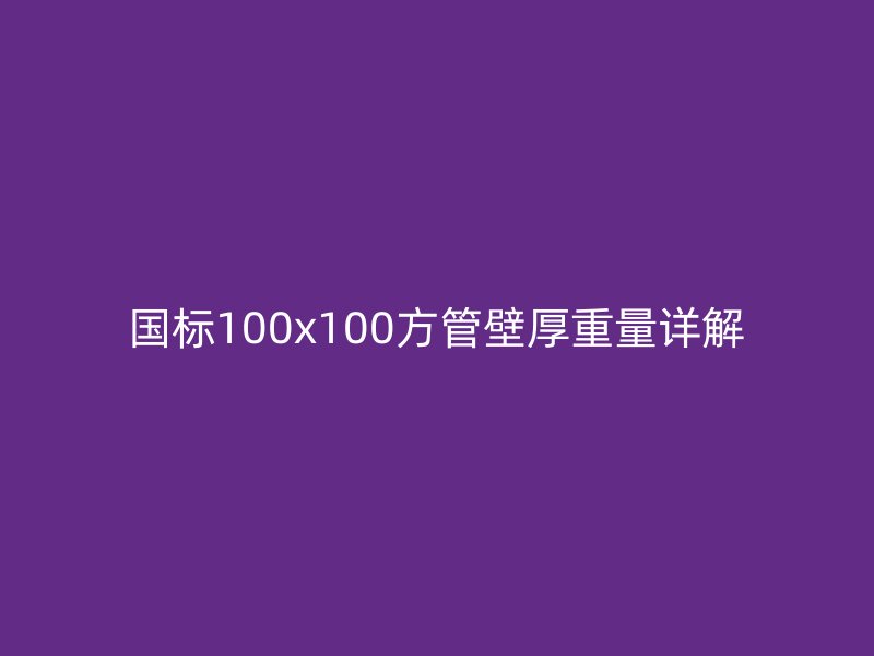 國標(biāo)100x100方管壁厚重量詳解
