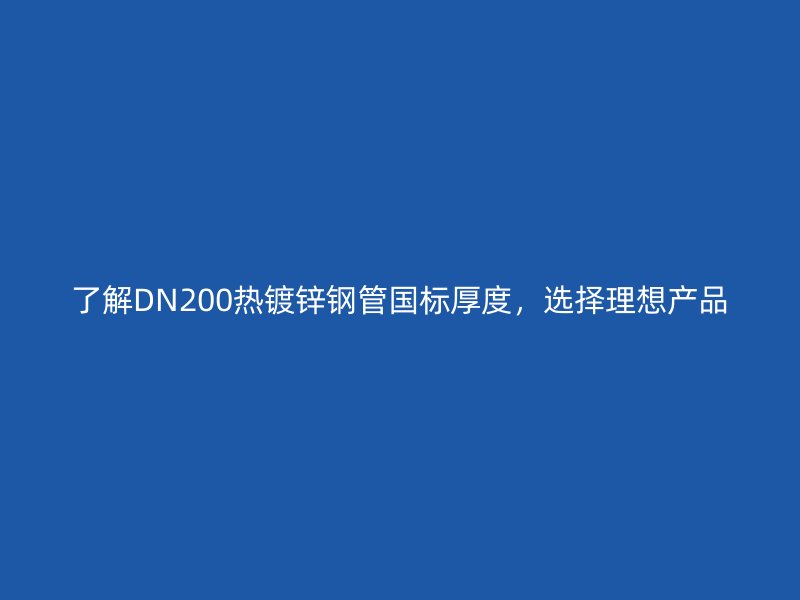 了解DN200熱鍍鋅鋼管國標(biāo)厚度，選擇理想產(chǎn)品