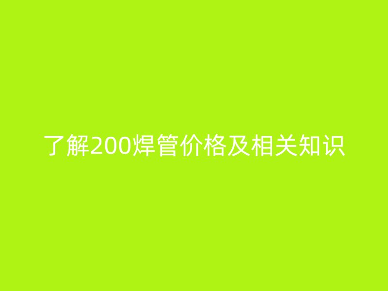 了解200焊管價(jià)格及相關(guān)知識(shí)