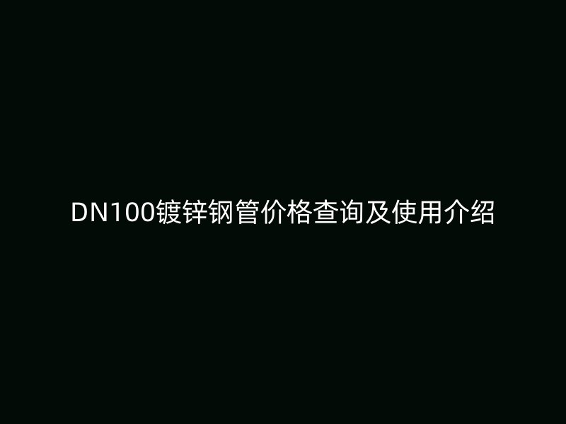 DN100鍍鋅鋼管價(jià)格查詢及使用介紹