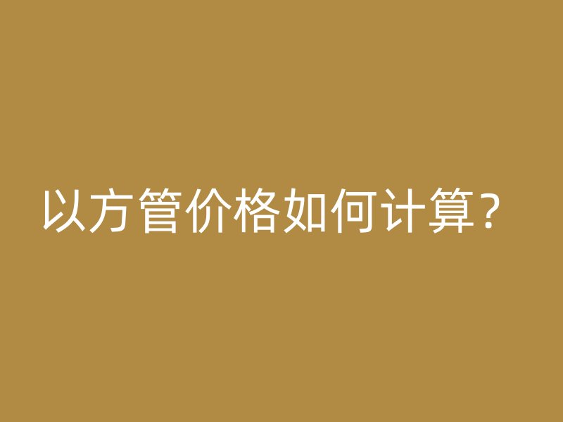 以方管價格如何計算？