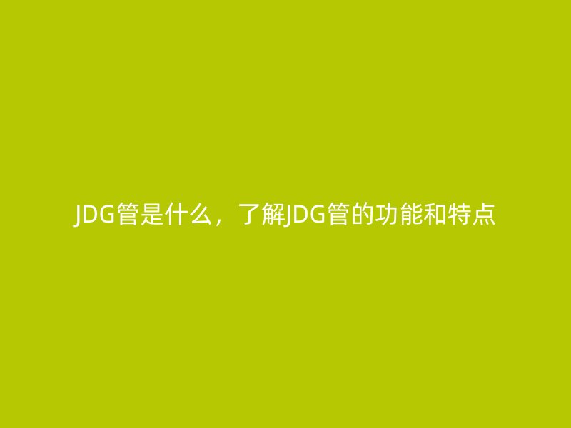 JDG管是什么，了解JDG管的功能和特點