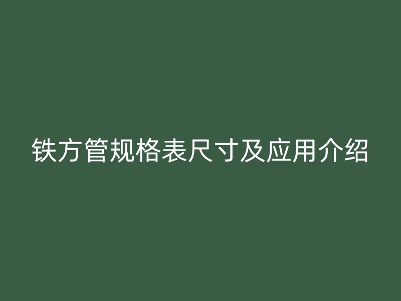鐵方管規(guī)格表尺寸及應用介紹