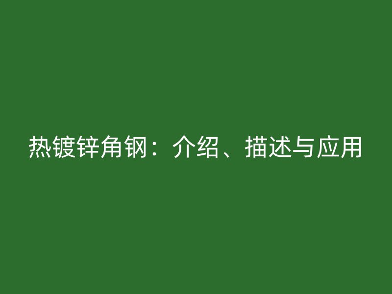 熱鍍鋅角鋼：介紹、描述與應用