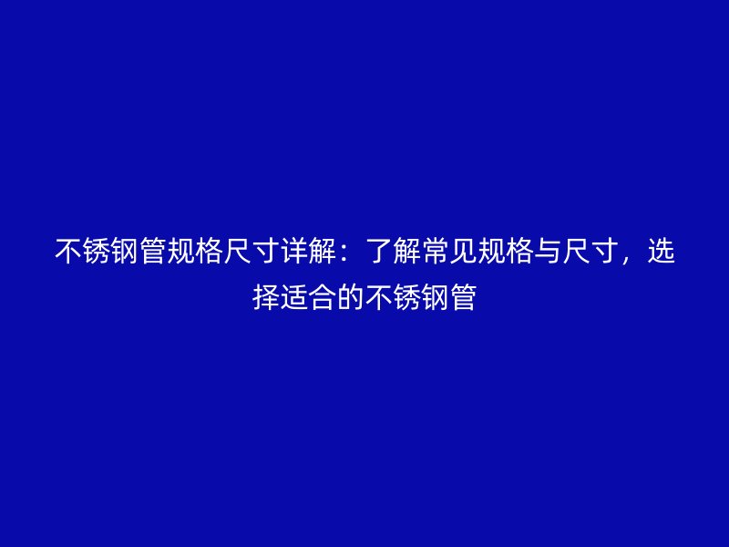 不銹鋼管規(guī)格尺寸詳解：了解常見(jiàn)規(guī)格與尺寸，選擇適合的不銹鋼管