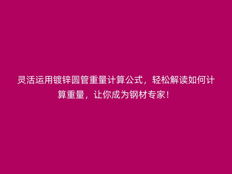 靈活運(yùn)用鍍鋅圓管重量計算公式，輕松解讀如何計算重量，讓你成為鋼材專家！