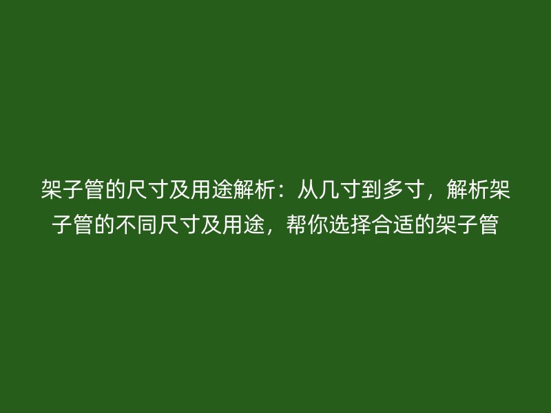 架子管的尺寸及用途解析：從幾寸到多寸，解析架子管的不同尺寸及用途，幫你選擇合適的架子管